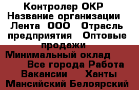 Контролер ОКР › Название организации ­ Лента, ООО › Отрасль предприятия ­ Оптовые продажи › Минимальный оклад ­ 20 000 - Все города Работа » Вакансии   . Ханты-Мансийский,Белоярский г.